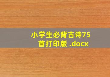 小学生必背古诗75首打印版 .docx